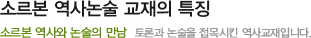 소르본 역사논술 교재의 특징 - 소르본 역사와 논술의 만남/토론과 논술을 접목시킨 역사 교재입니다.